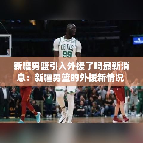 新疆男篮引入外援了吗最新消息：新疆男篮的外援新情况 