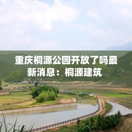 重庆桐源公园开放了吗最新消息：桐源建筑 