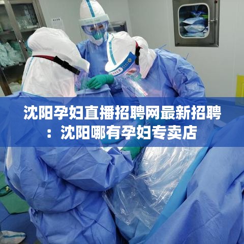 沈阳孕妇直播招聘网最新招聘：沈阳哪有孕妇专卖店 