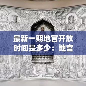 最新一期地宫开放时间是多少：地宫地宫 