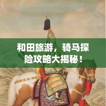 和田旅游，骑马探险攻略大揭秘！