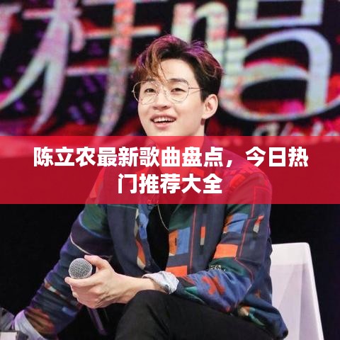 陈立农最新歌曲盘点，今日热门推荐大全