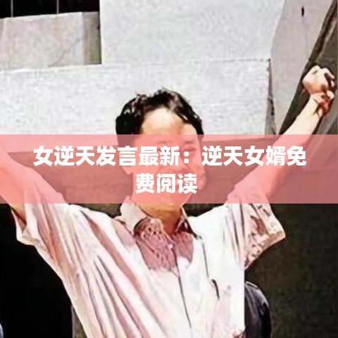 女逆天发言最新：逆天女婿免费阅读 