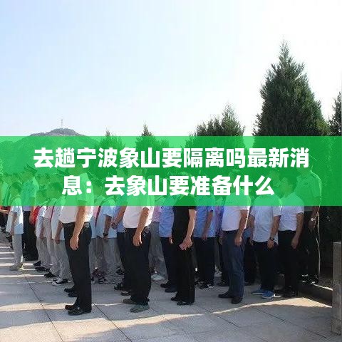 去趟宁波象山要隔离吗最新消息：去象山要准备什么 