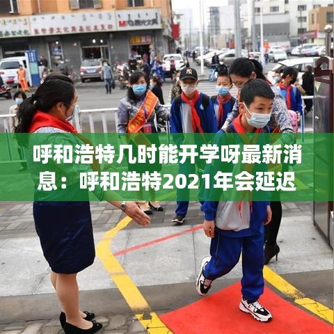 呼和浩特几时能开学呀最新消息：呼和浩特2021年会延迟开学吗 