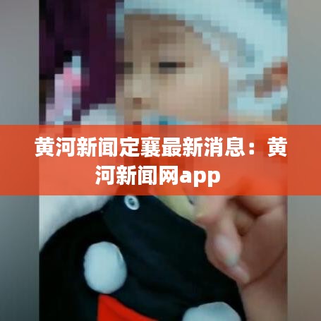 黄河新闻定襄最新消息：黄河新闻网app 