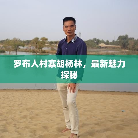 罗布人村寨胡杨林，最新魅力探秘