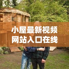 小屋最新视频网站入口在线观看：小屋子在线观看 