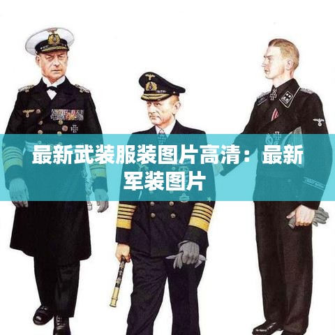 最新武装服装图片高清：最新军装图片 
