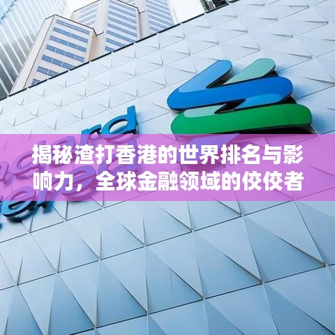 揭秘渣打香港的世界排名与影响力，全球金融领域的佼佼者！