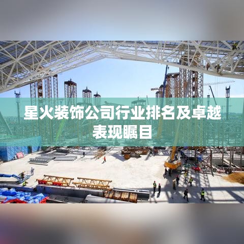 星火装饰公司行业排名及卓越表现瞩目