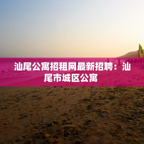 汕尾公寓招租网最新招聘：汕尾市城区公寓 