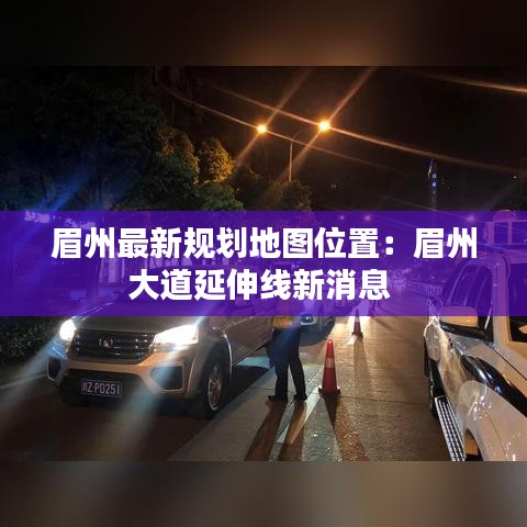 眉州最新规划地图位置：眉州大道延伸线新消息 