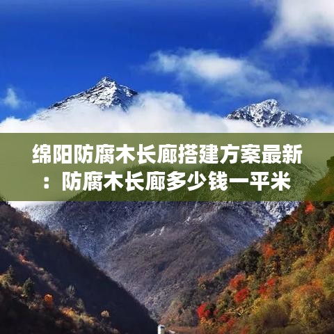 绵阳防腐木长廊搭建方案最新：防腐木长廊多少钱一平米 