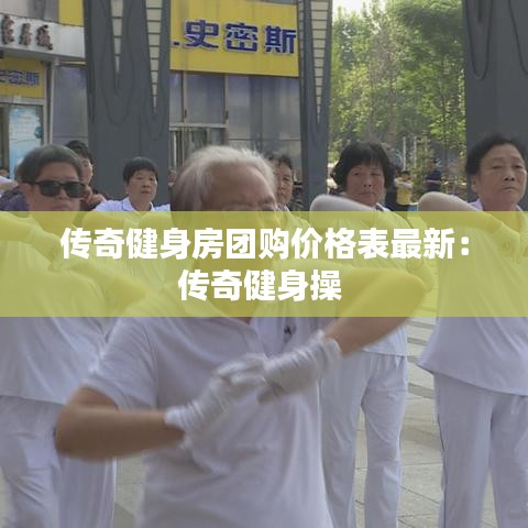 传奇健身房团购价格表最新：传奇健身操 
