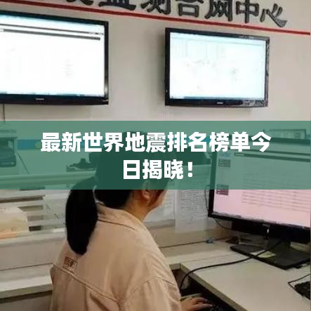 最新世界地震排名榜单今日揭晓！
