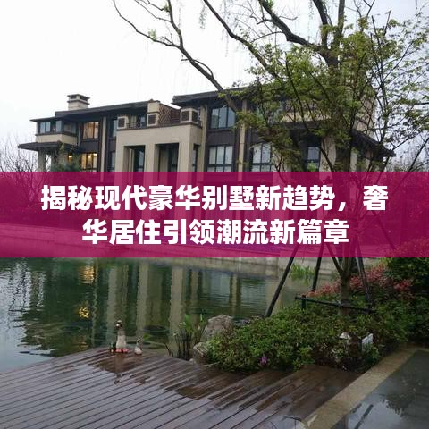 揭秘现代豪华别墅新趋势，奢华居住引领潮流新篇章