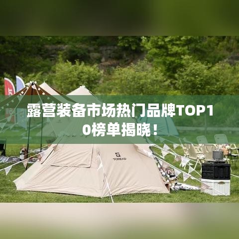 露营装备市场热门品牌TOP10榜单揭晓！