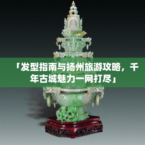 「发型指南与扬州旅游攻略，千年古城魅力一网打尽」