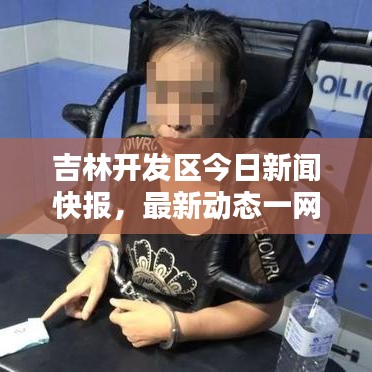 吉林开发区今日新闻快报，最新动态一网打尽