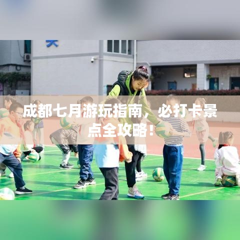 成都七月游玩指南，必打卡景点全攻略！