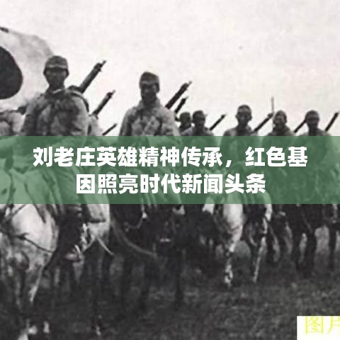刘老庄英雄精神传承，红色基因照亮时代新闻头条