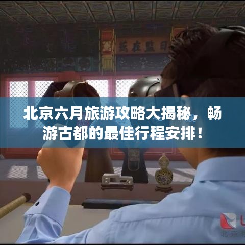 北京六月旅游攻略大揭秘，畅游古都的最佳行程安排！