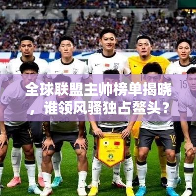 全球联盟主帅榜单揭晓，谁领风骚独占鳌头？