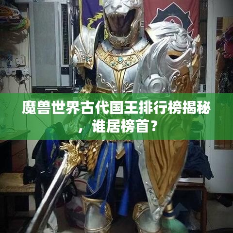 魔兽世界古代国王排行榜揭秘，谁居榜首？