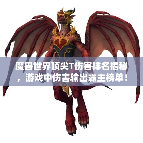 魔兽世界顶尖T伤害排名揭秘，游戏中伤害输出霸主榜单！