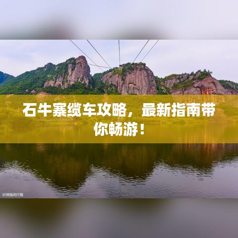 石牛寨缆车攻略，最新指南带你畅游！