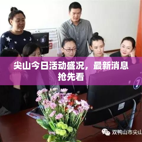 尖山今日活动盛况，最新消息抢先看