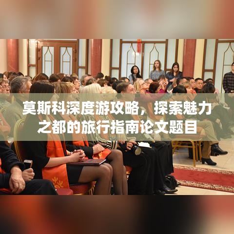 莫斯科深度游攻略，探索魅力之都的旅行指南论文题目