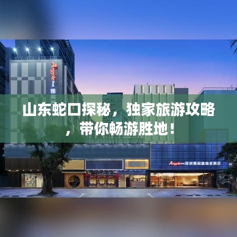 山东蛇口探秘，独家旅游攻略，带你畅游胜地！