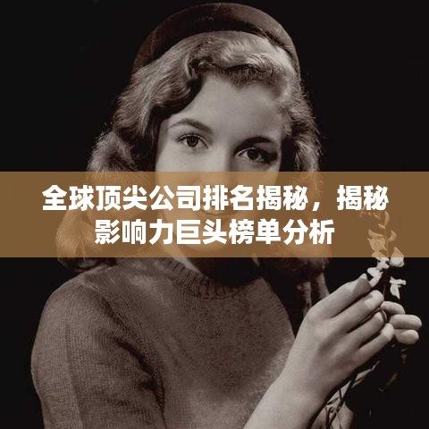 全球顶尖公司排名揭秘，揭秘影响力巨头榜单分析
