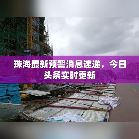 珠海最新预警消息速递，今日头条实时更新