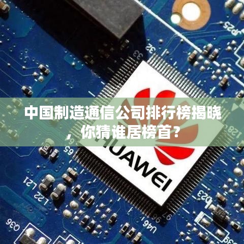 中国制造通信公司排行榜揭晓，你猜谁居榜首？