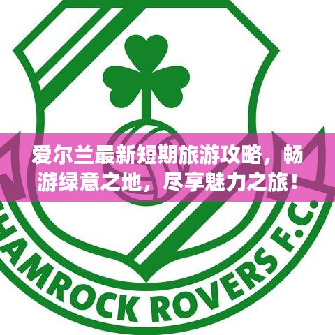 爱尔兰最新短期旅游攻略，畅游绿意之地，尽享魅力之旅！