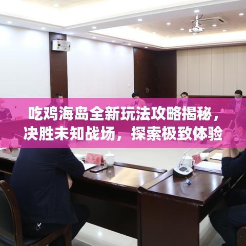 吃鸡海岛全新玩法攻略揭秘，决胜未知战场，探索极致体验