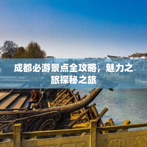成都必游景点全攻略，魅力之旅探秘之旅