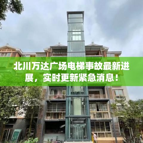 北川万达广场电梯事故最新进展，实时更新紧急消息！