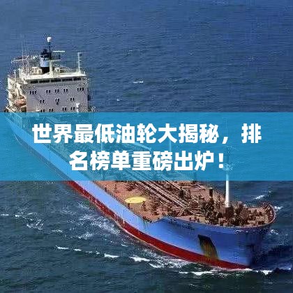 世界最低油轮大揭秘，排名榜单重磅出炉！