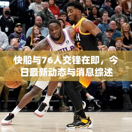 快船与76人交锋在即，今日最新动态与消息综述