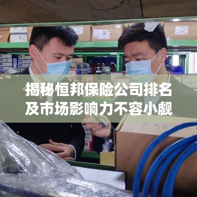 揭秘恒邦保险公司排名及市场影响力不容小觑