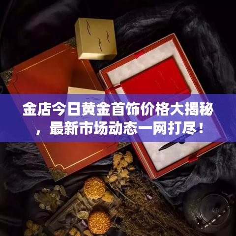 金店今日黄金首饰价格大揭秘，最新市场动态一网打尽！