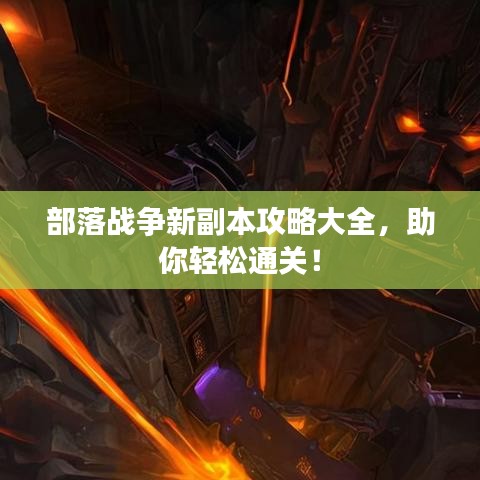 部落战争新副本攻略大全，助你轻松通关！