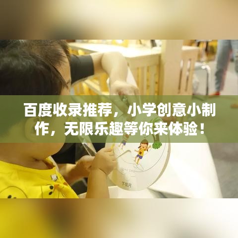 百度收录推荐，小学创意小制作，无限乐趣等你来体验！