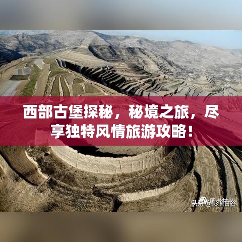 西部古堡探秘，秘境之旅，尽享独特风情旅游攻略！