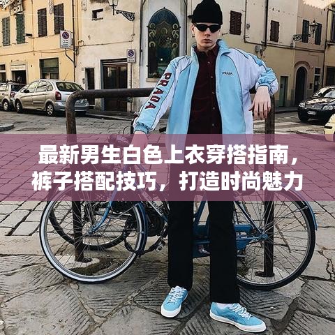 最新男生白色上衣穿搭指南，裤子搭配技巧，打造时尚魅力造型！