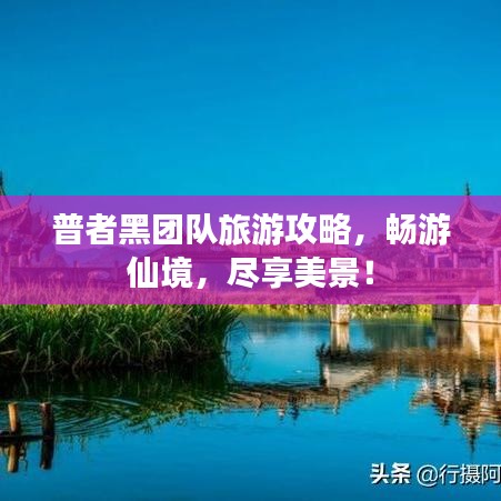 普者黑团队旅游攻略，畅游仙境，尽享美景！